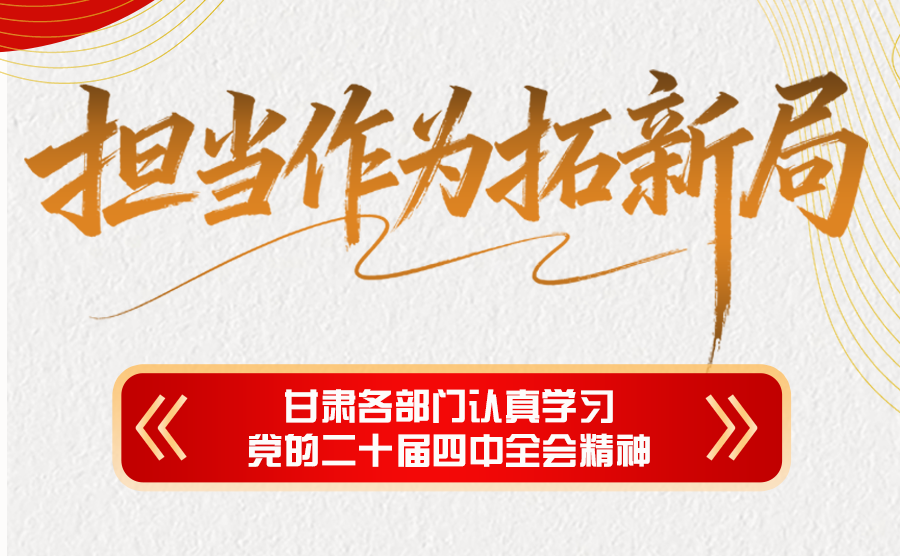 圖解|擔當作為拓新局 甘肅各部門認真學習黨的二十屆四中全會精神
